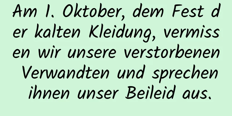 Am 1. Oktober, dem Fest der kalten Kleidung, vermissen wir unsere verstorbenen Verwandten und sprechen ihnen unser Beileid aus.