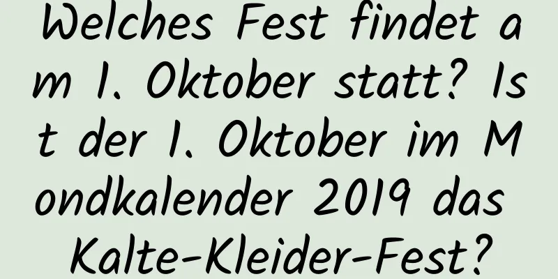 Welches Fest findet am 1. Oktober statt? Ist der 1. Oktober im Mondkalender 2019 das Kalte-Kleider-Fest?