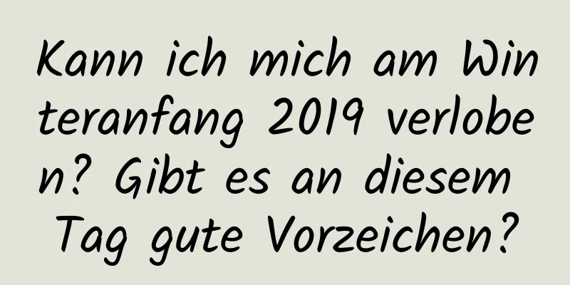 Kann ich mich am Winteranfang 2019 verloben? Gibt es an diesem Tag gute Vorzeichen?