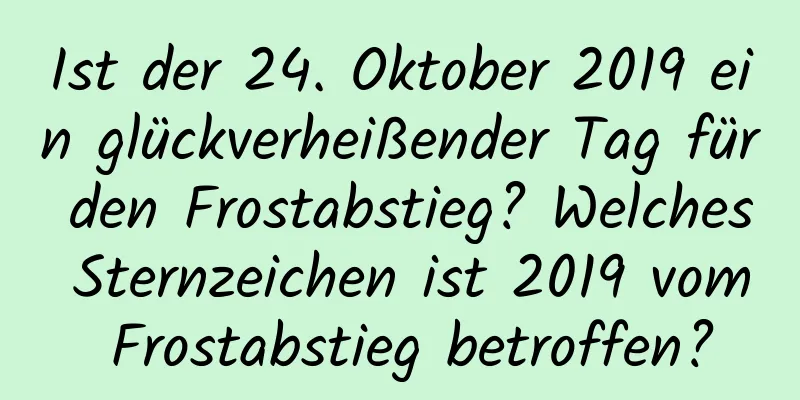 Ist der 24. Oktober 2019 ein glückverheißender Tag für den Frostabstieg? Welches Sternzeichen ist 2019 vom Frostabstieg betroffen?