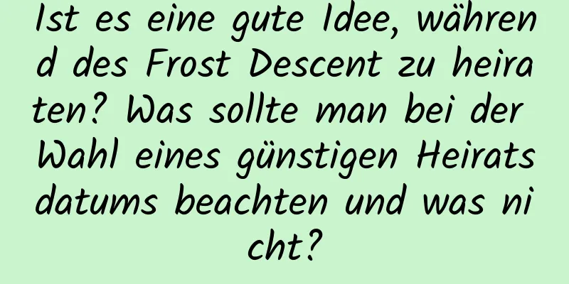 Ist es eine gute Idee, während des Frost Descent zu heiraten? Was sollte man bei der Wahl eines günstigen Heiratsdatums beachten und was nicht?