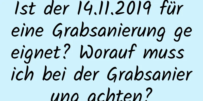 Ist der 14.11.2019 für eine Grabsanierung geeignet? Worauf muss ich bei der Grabsanierung achten?