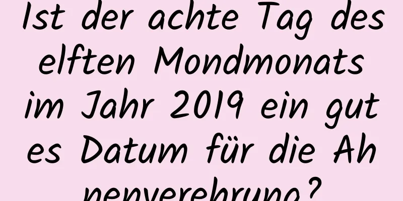 Ist der achte Tag des elften Mondmonats im Jahr 2019 ein gutes Datum für die Ahnenverehrung?
