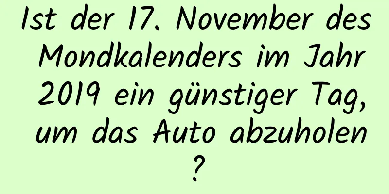 Ist der 17. November des Mondkalenders im Jahr 2019 ein günstiger Tag, um das Auto abzuholen?