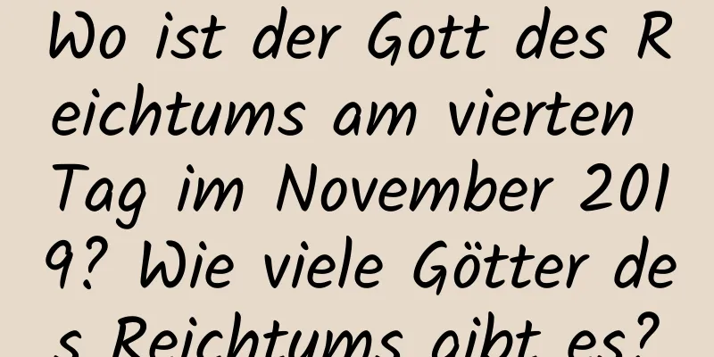 Wo ist der Gott des Reichtums am vierten Tag im November 2019? Wie viele Götter des Reichtums gibt es?