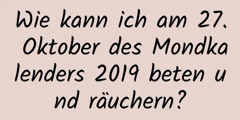 Wie kann ich am 27. Oktober des Mondkalenders 2019 beten und räuchern?