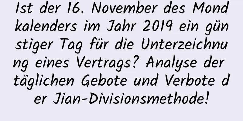 Ist der 16. November des Mondkalenders im Jahr 2019 ein günstiger Tag für die Unterzeichnung eines Vertrags? Analyse der täglichen Gebote und Verbote der Jian-Divisionsmethode!