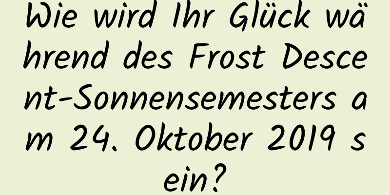 Wie wird Ihr Glück während des Frost Descent-Sonnensemesters am 24. Oktober 2019 sein?
