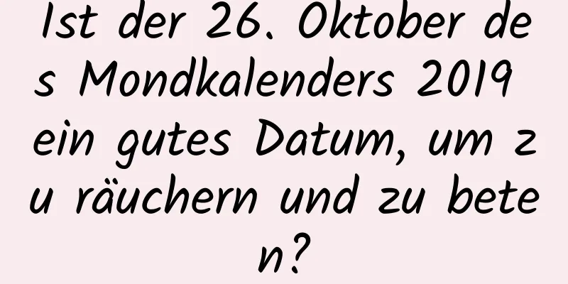 Ist der 26. Oktober des Mondkalenders 2019 ein gutes Datum, um zu räuchern und zu beten?