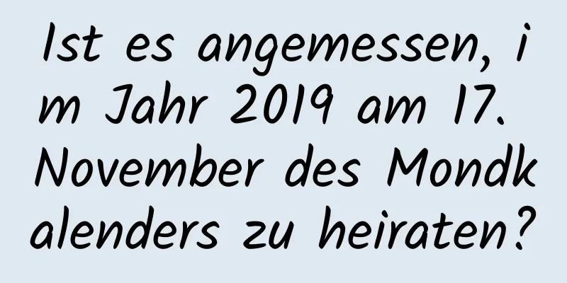 Ist es angemessen, im Jahr 2019 am 17. November des Mondkalenders zu heiraten?