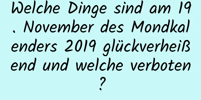 Welche Dinge sind am 19. November des Mondkalenders 2019 glückverheißend und welche verboten?