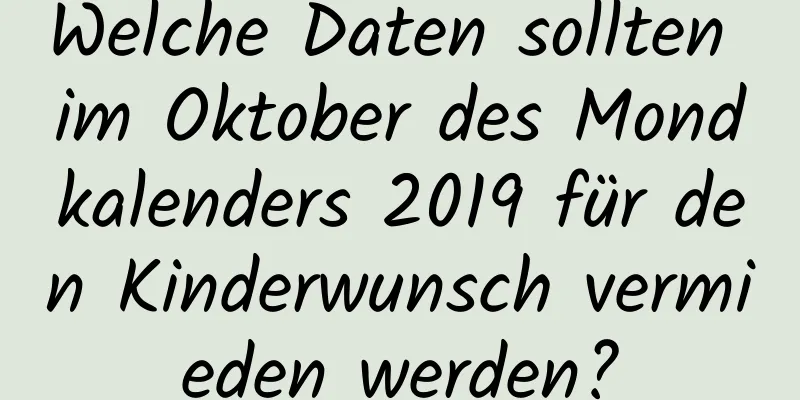 Welche Daten sollten im Oktober des Mondkalenders 2019 für den Kinderwunsch vermieden werden?