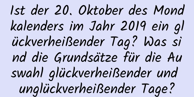 Ist der 20. Oktober des Mondkalenders im Jahr 2019 ein glückverheißender Tag? Was sind die Grundsätze für die Auswahl glückverheißender und unglückverheißender Tage?