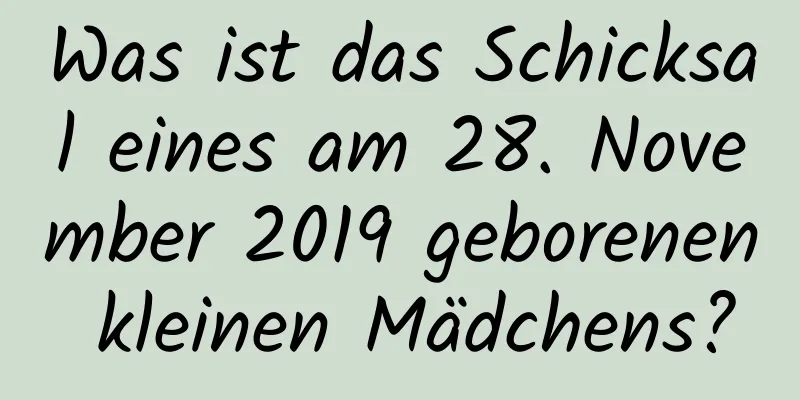 Was ist das Schicksal eines am 28. November 2019 geborenen kleinen Mädchens?