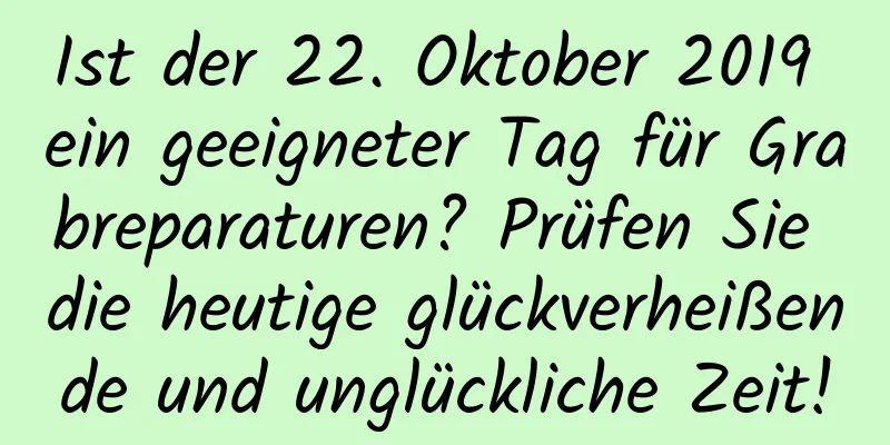 Ist der 22. Oktober 2019 ein geeigneter Tag für Grabreparaturen? Prüfen Sie die heutige glückverheißende und unglückliche Zeit!