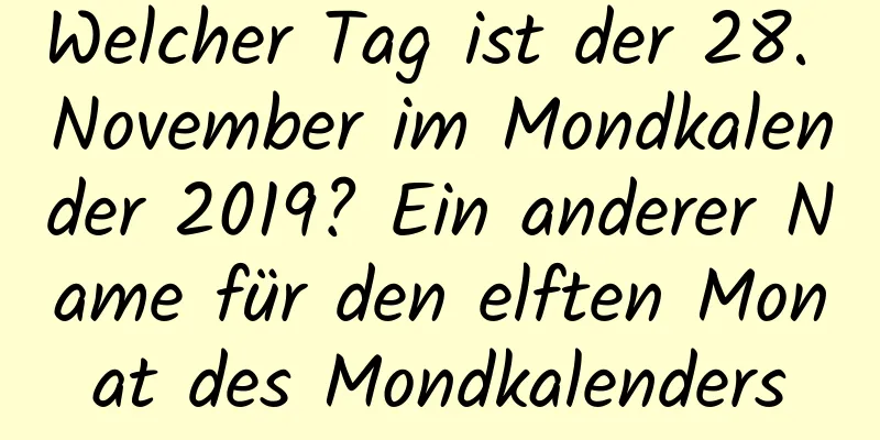 Welcher Tag ist der 28. November im Mondkalender 2019? Ein anderer Name für den elften Monat des Mondkalenders