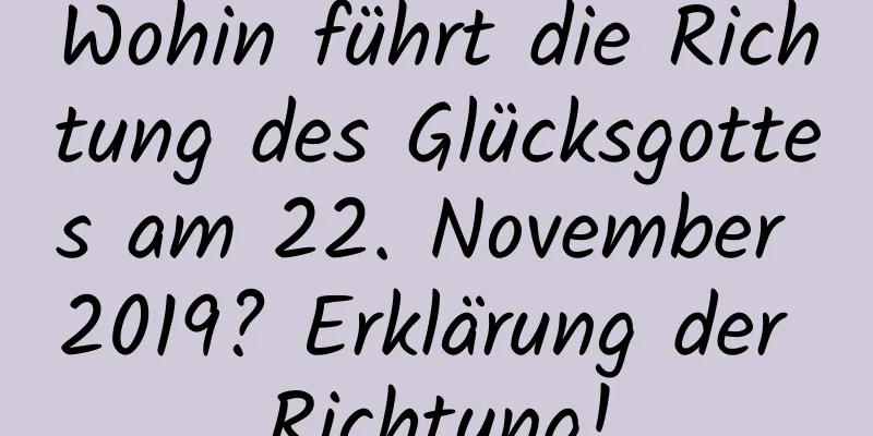 Wohin führt die Richtung des Glücksgottes am 22. November 2019? Erklärung der Richtung!