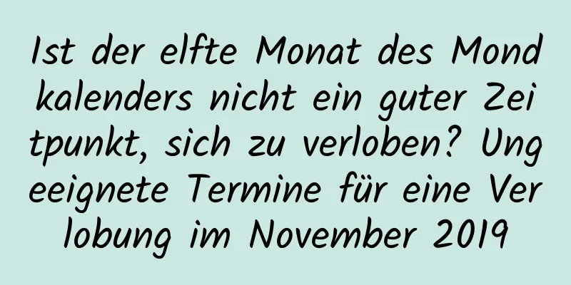Ist der elfte Monat des Mondkalenders nicht ein guter Zeitpunkt, sich zu verloben? Ungeeignete Termine für eine Verlobung im November 2019