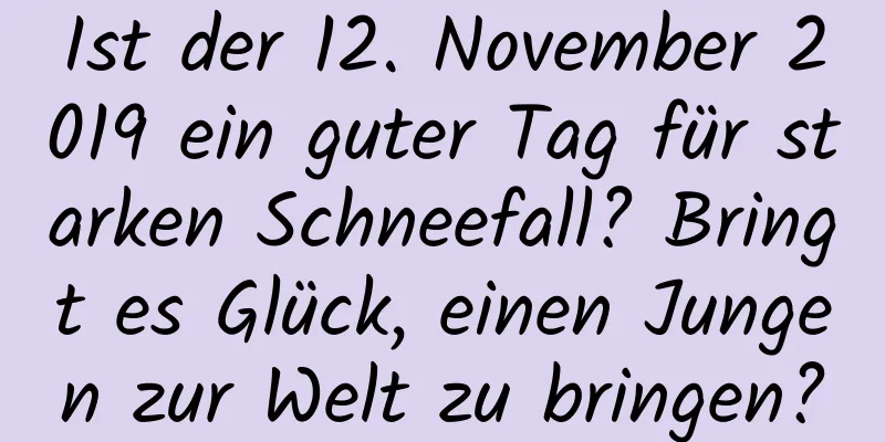 Ist der 12. November 2019 ein guter Tag für starken Schneefall? Bringt es Glück, einen Jungen zur Welt zu bringen?