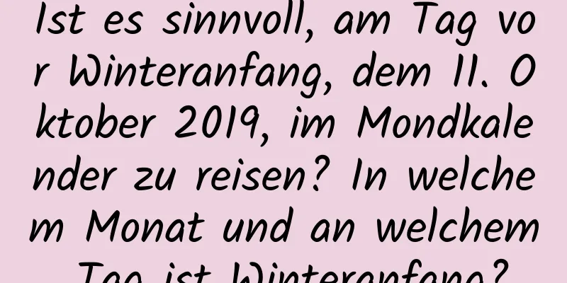 Ist es sinnvoll, am Tag vor Winteranfang, dem 11. Oktober 2019, im Mondkalender zu reisen? In welchem ​​Monat und an welchem ​​Tag ist Winteranfang?