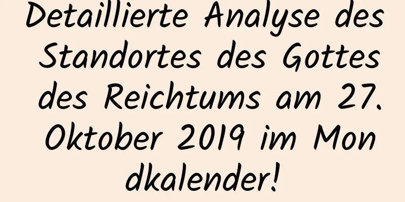 Detaillierte Analyse des Standortes des Gottes des Reichtums am 27. Oktober 2019 im Mondkalender!