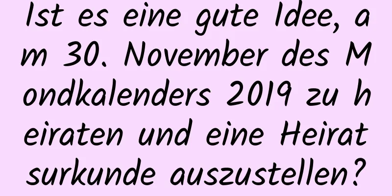 Ist es eine gute Idee, am 30. November des Mondkalenders 2019 zu heiraten und eine Heiratsurkunde auszustellen?