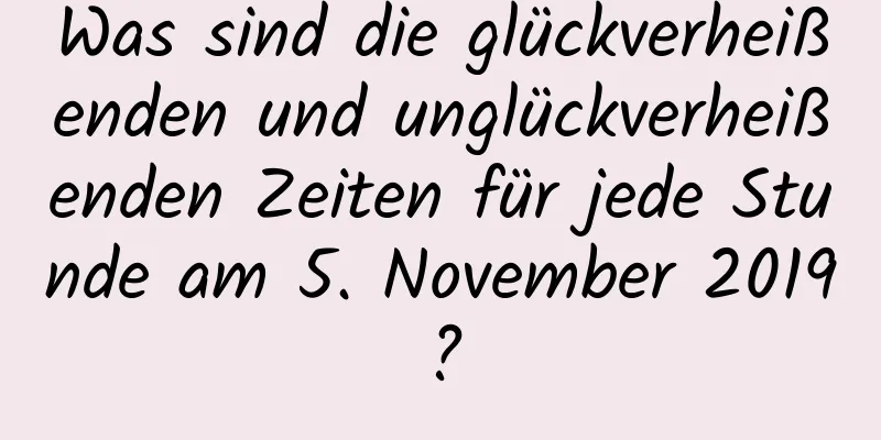 Was sind die glückverheißenden und unglückverheißenden Zeiten für jede Stunde am 5. November 2019?
