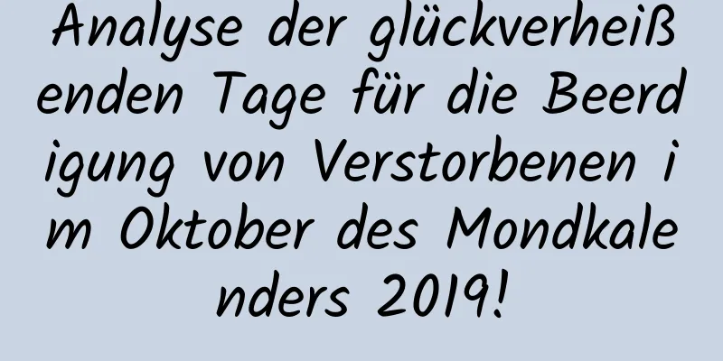 Analyse der glückverheißenden Tage für die Beerdigung von Verstorbenen im Oktober des Mondkalenders 2019!