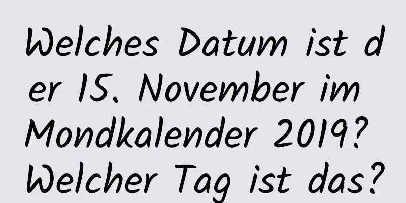 Welches Datum ist der 15. November im Mondkalender 2019? Welcher Tag ist das?