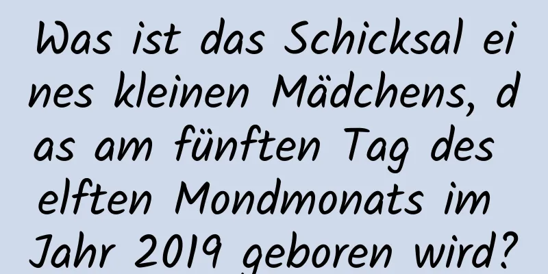 Was ist das Schicksal eines kleinen Mädchens, das am fünften Tag des elften Mondmonats im Jahr 2019 geboren wird?
