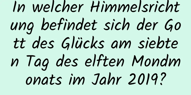In welcher Himmelsrichtung befindet sich der Gott des Glücks am siebten Tag des elften Mondmonats im Jahr 2019?