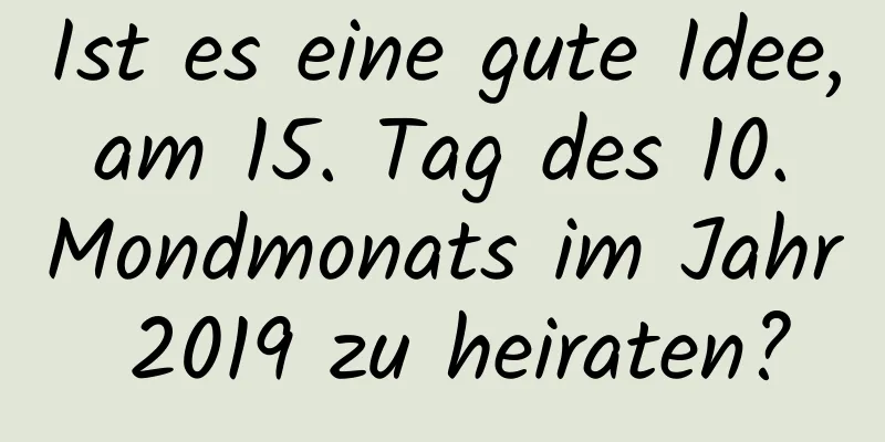 Ist es eine gute Idee, am 15. Tag des 10. Mondmonats im Jahr 2019 zu heiraten?