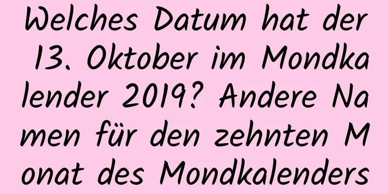 Welches Datum hat der 13. Oktober im Mondkalender 2019? Andere Namen für den zehnten Monat des Mondkalenders