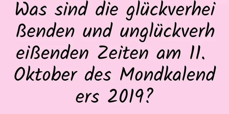 Was sind die glückverheißenden und unglückverheißenden Zeiten am 11. Oktober des Mondkalenders 2019?