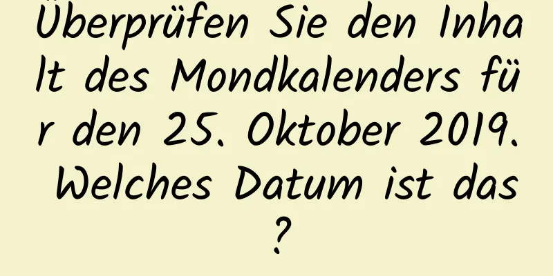 Überprüfen Sie den Inhalt des Mondkalenders für den 25. Oktober 2019. Welches Datum ist das?