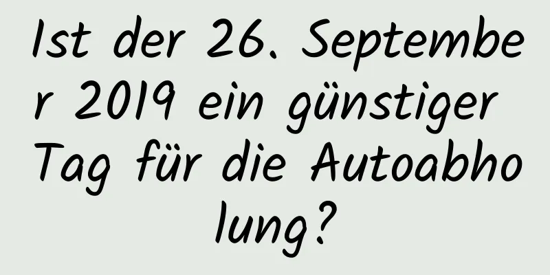 Ist der 26. September 2019 ein günstiger Tag für die Autoabholung?