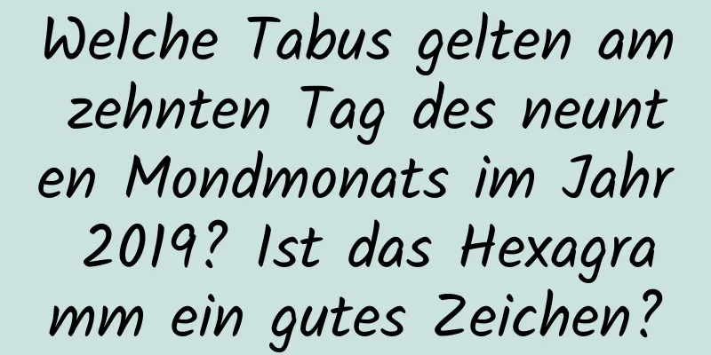 Welche Tabus gelten am zehnten Tag des neunten Mondmonats im Jahr 2019? Ist das Hexagramm ein gutes Zeichen?