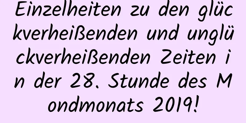 Einzelheiten zu den glückverheißenden und unglückverheißenden Zeiten in der 28. Stunde des Mondmonats 2019!