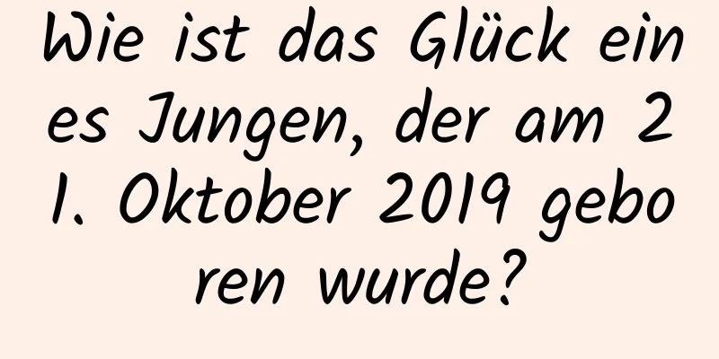Wie ist das Glück eines Jungen, der am 21. Oktober 2019 geboren wurde?