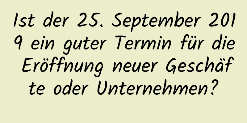 Ist der 25. September 2019 ein guter Termin für die Eröffnung neuer Geschäfte oder Unternehmen?
