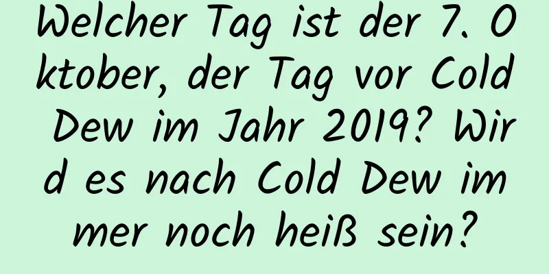 Welcher Tag ist der 7. Oktober, der Tag vor Cold Dew im Jahr 2019? Wird es nach Cold Dew immer noch heiß sein?