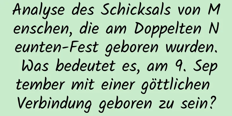 Analyse des Schicksals von Menschen, die am Doppelten Neunten-Fest geboren wurden. Was bedeutet es, am 9. September mit einer göttlichen Verbindung geboren zu sein?