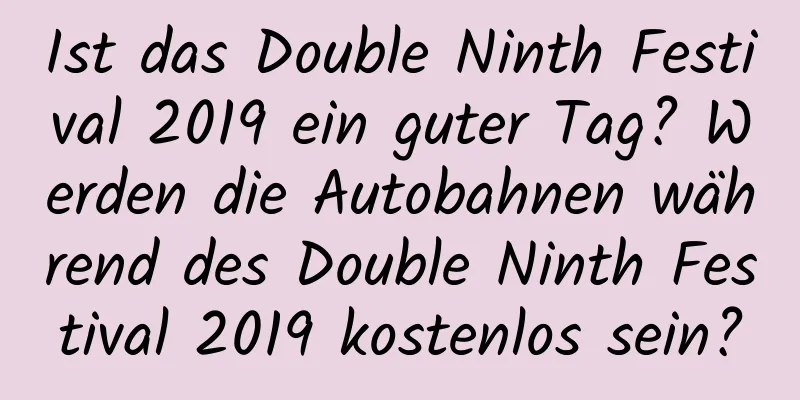 Ist das Double Ninth Festival 2019 ein guter Tag? Werden die Autobahnen während des Double Ninth Festival 2019 kostenlos sein?