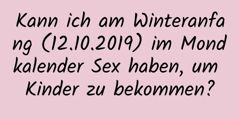 Kann ich am Winteranfang (12.10.2019) im Mondkalender Sex haben, um Kinder zu bekommen?