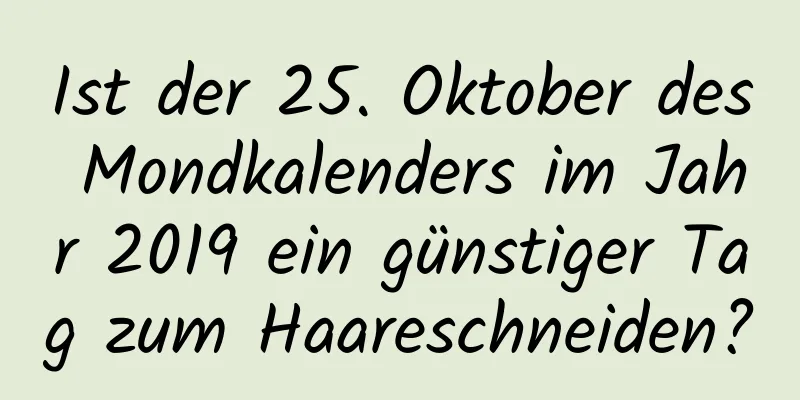 Ist der 25. Oktober des Mondkalenders im Jahr 2019 ein günstiger Tag zum Haareschneiden?