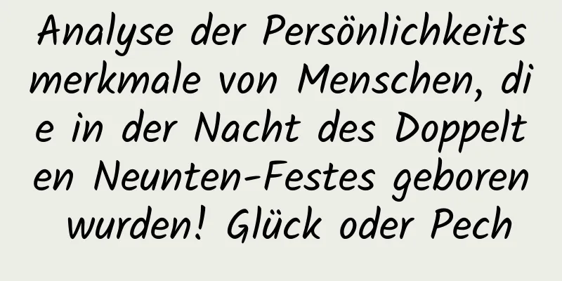 Analyse der Persönlichkeitsmerkmale von Menschen, die in der Nacht des Doppelten Neunten-Festes geboren wurden! Glück oder Pech
