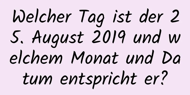 Welcher Tag ist der 25. August 2019 und welchem ​​Monat und Datum entspricht er?