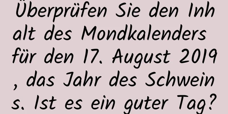 Überprüfen Sie den Inhalt des Mondkalenders für den 17. August 2019, das Jahr des Schweins. Ist es ein guter Tag?