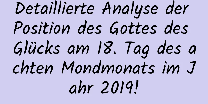 Detaillierte Analyse der Position des Gottes des Glücks am 18. Tag des achten Mondmonats im Jahr 2019!