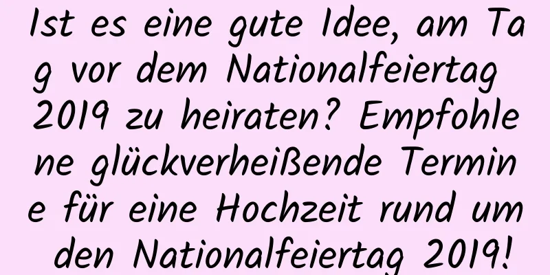 Ist es eine gute Idee, am Tag vor dem Nationalfeiertag 2019 zu heiraten? Empfohlene glückverheißende Termine für eine Hochzeit rund um den Nationalfeiertag 2019!